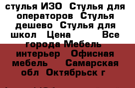 стулья ИЗО, Стулья для операторов, Стулья дешево, Стулья для школ › Цена ­ 450 - Все города Мебель, интерьер » Офисная мебель   . Самарская обл.,Октябрьск г.